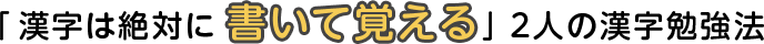 「漢字は絶対に書いて覚える」2人の漢字勉強法
