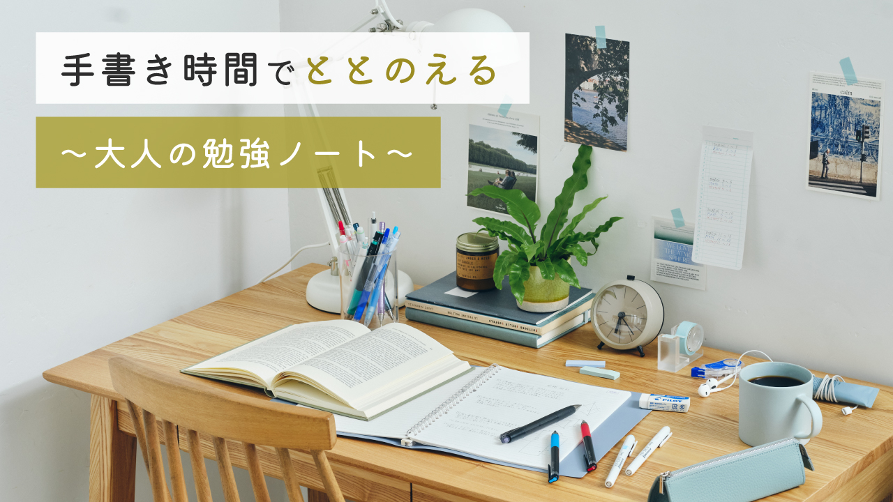 ［ 手書き時間でととのえるVol.3 ］思考をととのえる～大人の勉強ノートのつくりかた～