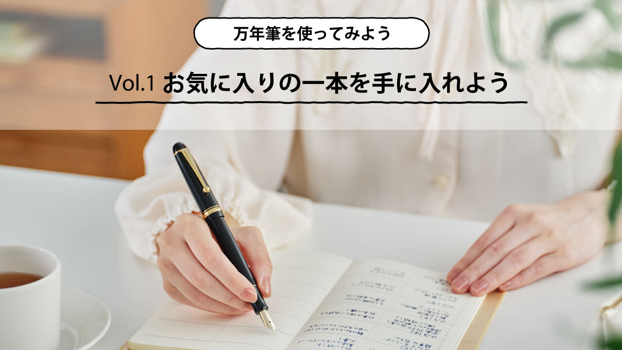 万年筆を使ってみよう 第1回 お気に入りの一本を手に入れよう