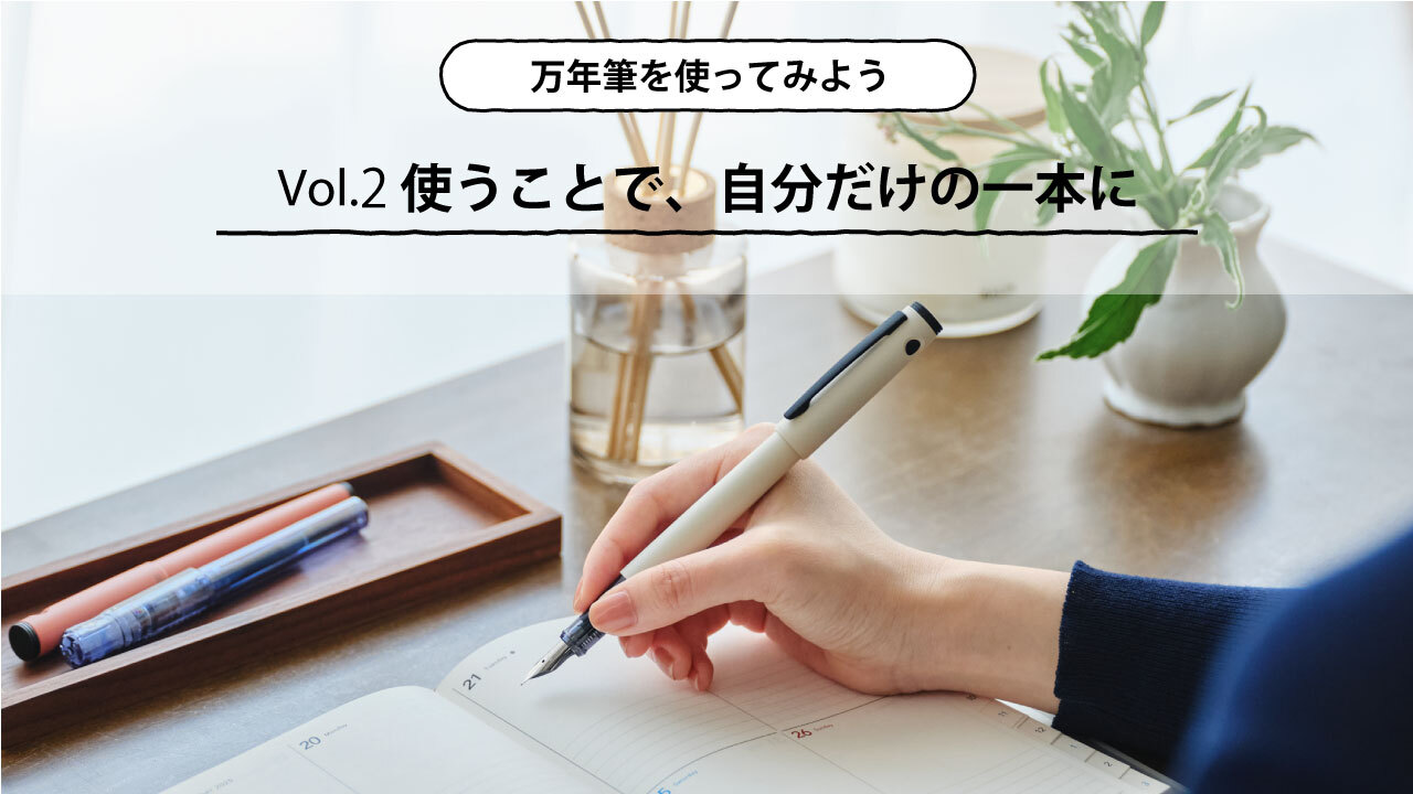 万年筆を使ってみよう 第2回 使うことで、自分だけの一本に