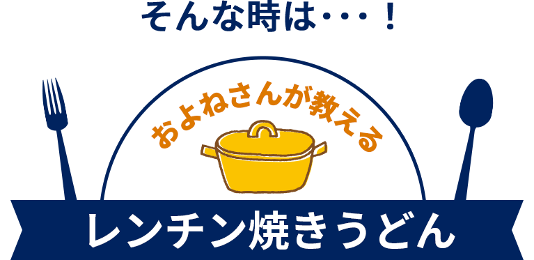 そんな時は･･･！およねさんが教えるレンチン焼きうどん