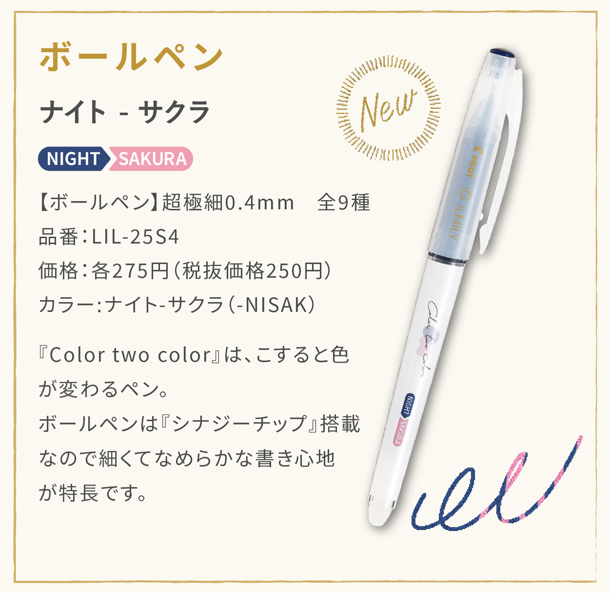 【ボールペン】超極細0.4mm　全9種
                    品番：LIL-25S4
                    価格：各275円（税抜価格250円）
                    カラー:ナイト-サクラ（-NISAK）