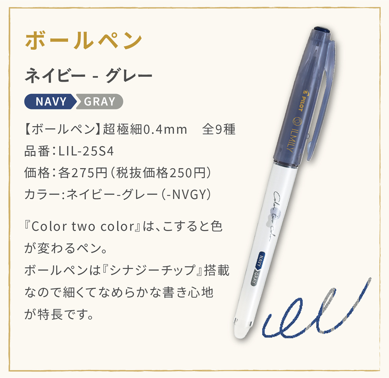 【ボールペン】超極細0.4mm　全9種
                    品番：LIL-25S4
                    価格：各275円（税抜価格250円）
                    カラー:ネイビー - グレー（-NVGY）