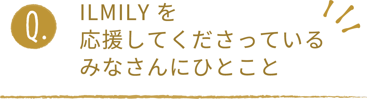 ILMILYを応援してくださっているみなさんにひとこと