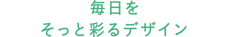 毎日をそっと彩るデザイン