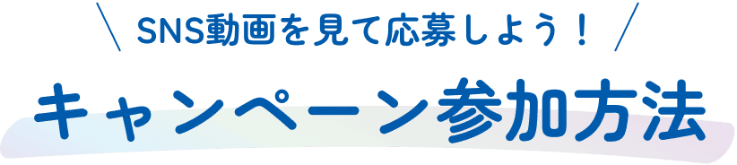 SNS動画をみて応募しよう！キャンペーン参加方法