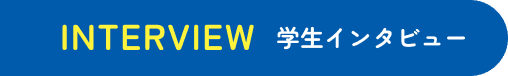 INTERVIEW 学生インタビュー
