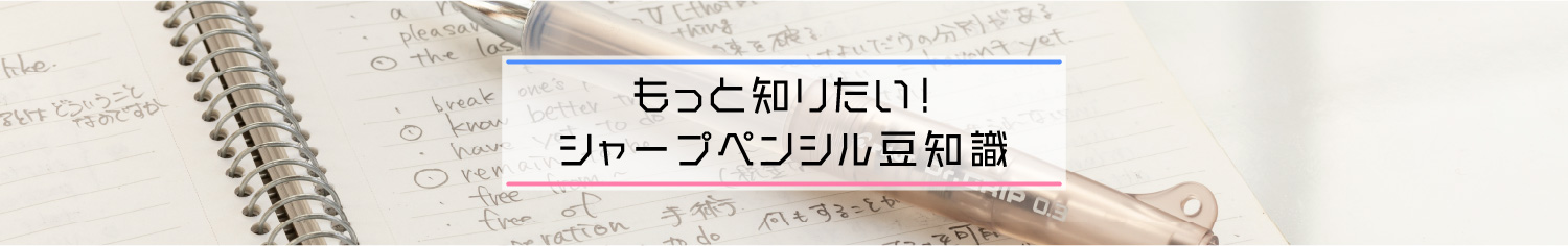 もっと知りたい！ シャープペンシル豆知識