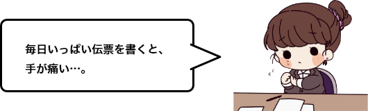 毎日いっぱい伝票を書くと、手が痛い…。