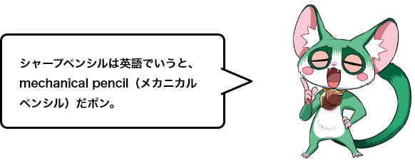 シャープペンシルは英語でいうと、mechanical pencil（メカニカル ペンシル）だポン。