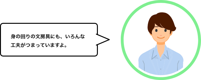 身の回りの文房具にも、いろんな工夫がつまっていますよ。