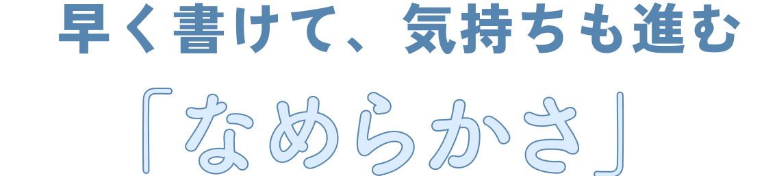 早く書けて、気持ちも進む「なめらかさ」　テスパ